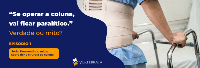 Série: Desmentindo mitos sobre dor e cirurgia da coluna Episódio 1 – “Se operar a coluna, vai ficar paralítico.”  Verdade ou mito?