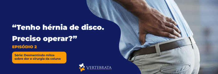 Série: Desmentindo mitos sobre dor e cirurgia da coluna  – Episódio 2 – “Tenho hérnia de disco. Preciso operar?”