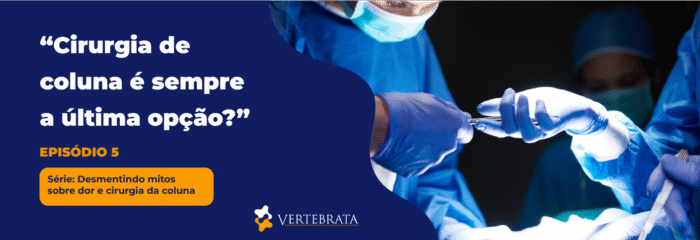 Série: Desmentindo Mitos sobre Dor e Cirurgia da Coluna Episódio 5 – “Cirurgia de coluna é sempre a última opção?”