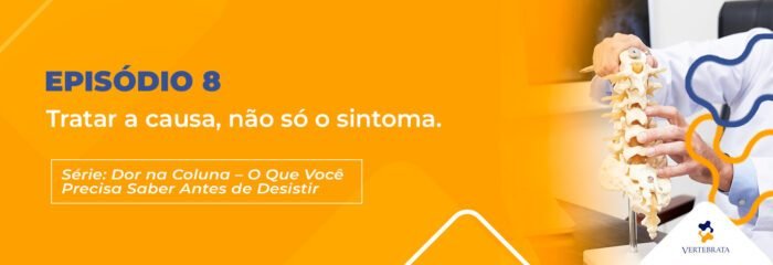 Série: Dor na Coluna — O Que Você Precisa Saber Antes de Desistir Episódio 8 – Tratar a causa, não só o sintoma.