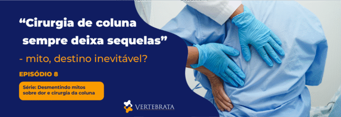 Série: Desmentindo Mitos sobre Dor e Cirurgia da Coluna  Episódio 8 – “Cirurgia de coluna sempre deixa sequelas” – mito, destino inevitável?