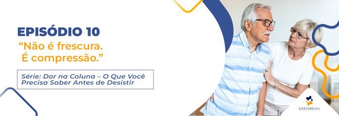 Série: Dor na Coluna — O Que Você Precisa Saber Antes de Desistir Episódio 10 – “Não é frescura. É compressão.”