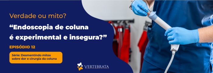 Série: Desmentindo mitos sobre dor e cirurgia da coluna Episódio 12 — “Endoscopia de coluna é experimental e insegura” — mito desfeito