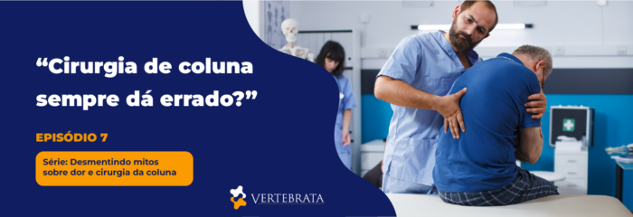 Série: Desmentindo mitos sobre dor e cirurgia da coluna Episódio 7 – “Cirurgia de coluna sempre dá errado?”